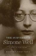 Subversive Simone Weil A Life in Five Ideas