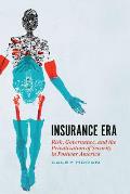Insurance Era: Risk, Governance, and the Privatization of Security in Postwar America
