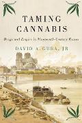 Taming Cannabis: Drugs and Empire in Nineteenth-Century France Volume 1