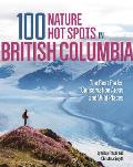 100 Nature Hot Spots in British Columbia The Best Parks Conservation Areas & Wild Places