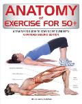 Anatomy of Exercise for 50+: A Trainer's Guide to Staying Fit Over Fifty