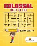 Colossal Mazes for Kids: Maze Books for Kids 6-8