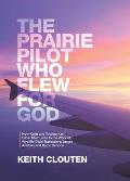 The Prairie Pilot Who Flew for God: How Keith and Yvonne Kerr Gave Their Lives to the Work of Wycliffe Bible Translators/Jungle Aviation and Radio Ser