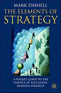 The Elements of Strategy: A Pocket Guide to the Essence of Successful Business Strategy