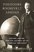 Theodore Roosevelt Abroad: Nature, Empire, and the Journey of an American President