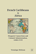 French Caribbeans in Africa: Diasporic Connections and Colonial Administration, 1880-1939