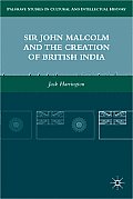 Sir John Malcolm and the Creation of British India