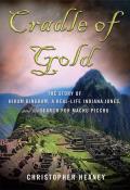 Cradle of Gold The Story of Hiram Bingham a Real Life Indiana Jones & the Search for Machu Picchu