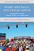 Sport, Spectacle, and NASCAR Nation: Consumption and the Cultural Politics of Neoliberalism