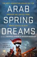 Arab Spring Dreams The Next Generation Speaks Out for Freedom & Justice from North Africa to Iran