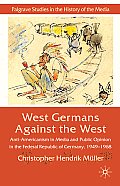 West Germans Against the West: Anti-Americanism in Media and Public Opinion in the Federal Republic of Germany 1949-1968
