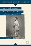 Acts of Manhood: The Performance of Masculinity on the American Stage, 1828-1865
