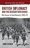 British Diplomacy and the Descent Into Chaos: The Career of Jack Garnett, 1902-19