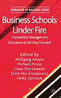 Business Schools Under Fire: Humanistic Management Education as the Way Forward