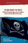 The War Against the Pirates: British and American Suppression of Caribbean Piracy in the Early Nineteenth Century