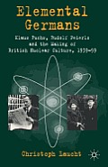 Elemental Germans: Klaus Fuchs, Rudolf Peierls and the Making of British Nuclear Culture 1939-59