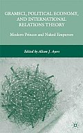 Gramsci, Political Economy, and International Relations Theory: Modern Princes and Naked Emperors