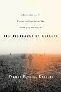 Holocaust by Bullets A Priests Journey to Uncover the Truth Behind the Murder of 1.5 Million Jews