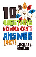 10 Questions Science Can't Answer (Yet): A Guide to Science's Greatest Mysteries