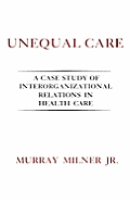 Unequal Care: A Case Study of Interorganizational Relations in Health Care