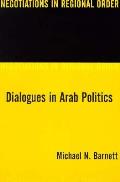 Dialogues in Arab Politics: Negotiations in Regional Order