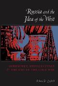 Russia and the Idea of the West: Gorbachev, Intellectuals, and the End of the Cold War