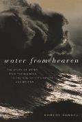 Water from Heaven The Story of Water from the Big Bang to the Rise of Civilization & Beyond