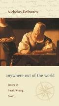 Anywhere Out of the World: Essays on Travel, Writing, Death