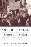 Tough Liberal: Albert Shanker and the Battles Over Schools, Unions, Race, and Democracy