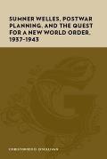 Sumner Welles, Postwar Planning, and the Quest for a New World Order, 1937-1943