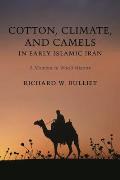 Cotton Climate & Camels in Early Islamic Iran A Moment in World History