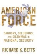 American Force: Dangers, Delusions, and Dilemmas in National Security