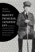 Manchu Princess, Japanese Spy: The Story of Kawashima Yoshiko, the Cross-Dressing Spy Who Commanded Her Own Army