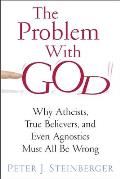 Problem with God Why Atheists True Believers & Even Agnostics Must All Be Wrong