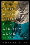 Man Who Built the Sierra Club A Life of David Brower