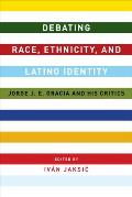 Debating Race, Ethnicity, and Latino Identity: Jorge J. E. Gracia and His Critics