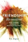 Friendship Reconsidered: What It Means and How It Matters to Politics