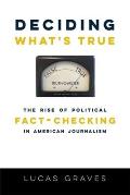Deciding What's True: The Rise of Political Fact-Checking in American Journalism
