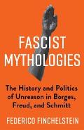 Fascist Mythologies The History & Politics of Unreason in Borges Freud & Schmitt