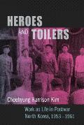 Heroes and Toilers: Work as Life in Postwar North Korea, 1953-1961