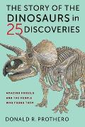 Story of the Dinosaurs in 25 Discoveries Amazing Fossils & the People Who Found Them