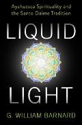 Liquid Light Ayahuasca Spirituality & the Santo Daime Tradition