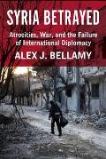 Syria Betrayed: Atrocities, War, and the Failure of International Diplomacy