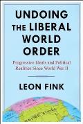 Undoing the Liberal World Order: Progressive Ideals and Political Realities Since World War II