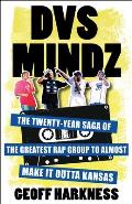 DVS Mindz The Twenty Year Saga of the Greatest Rap Group to Almost Make if Outta Kansas