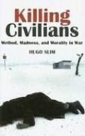 Killing Civilians Method Madness & Morality in War