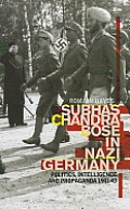 Subhas Chandra Bose in Nazi Germany: Politics, Intelligence, and Propaganda 1941-43