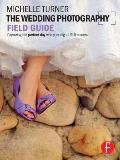 Wedding Photography Field Guide Capturing the Perfect Day with Your Digital Slr Camera