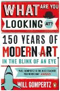 What Are You Looking At 150 Years of Modern Art in the Blink of an Eye