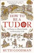 How to Be a Tudor a Dawn to Dusk Guide to Tudor Life